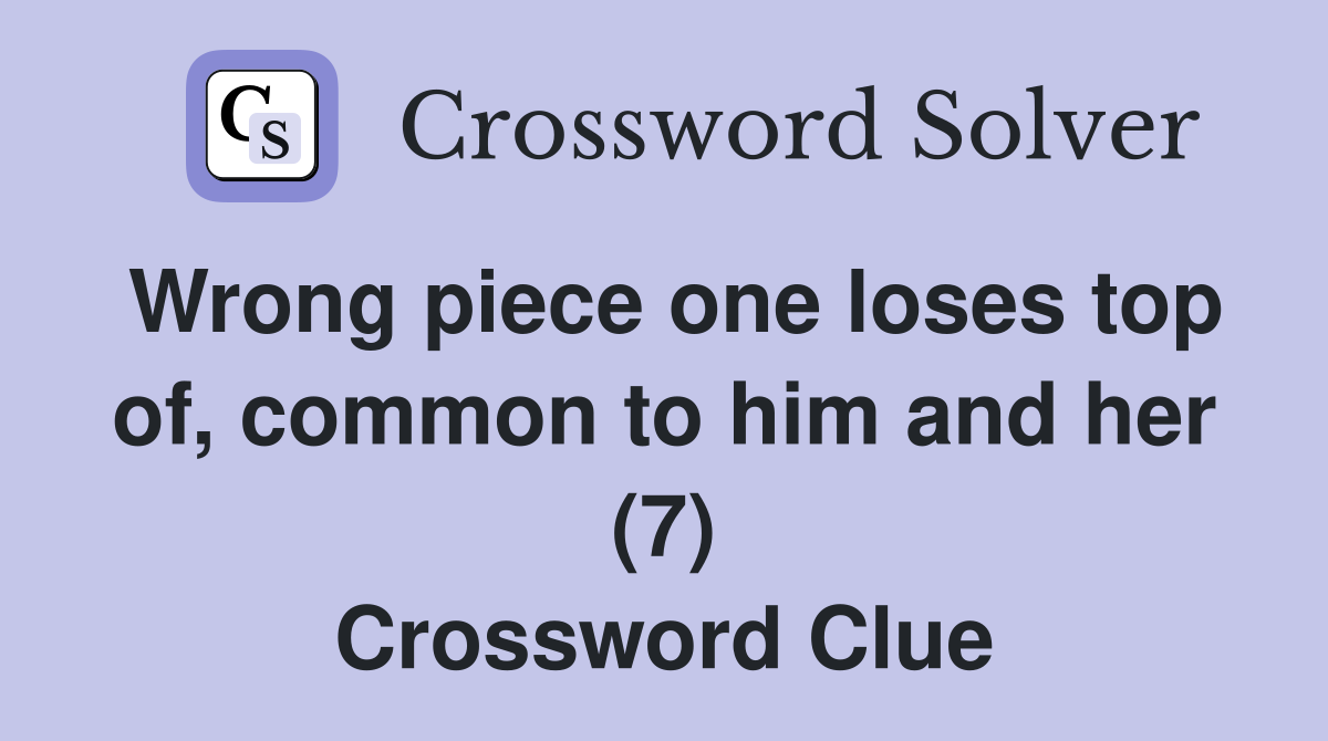 Wrong piece one loses top of, common to him and her (7) Crossword
